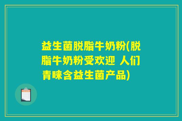 益生菌脱脂牛奶粉(脱脂牛奶粉受欢迎 人们青睐含益生菌产品) 益生菌脱脂牛奶粉(脱脂牛奶粉受欢迎 人们青睐含益生菌产品)