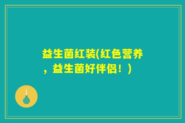 益生菌红装(红色营养,益生菌好伴侣!) 益生菌红装(红色营养,益生菌好伴侣!)