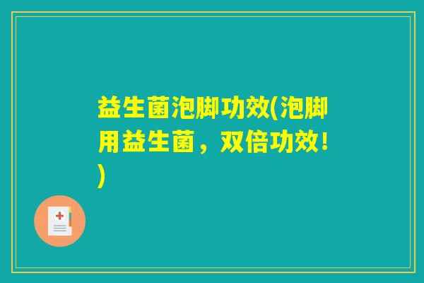 益生菌泡脚功效(泡脚用益生菌，双倍功效！)