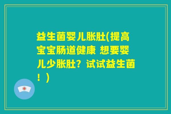 益生菌婴儿胀肚(提高宝宝肠道健康 想要婴儿少胀肚?试试益生菌!) 益生菌婴儿胀肚(提高宝宝肠道健康 想要婴儿少胀肚?试试益生菌!)