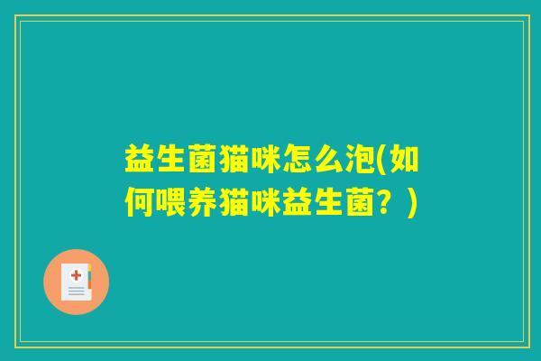 益生菌猫咪怎么泡(如何喂养猫咪益生菌?) 益生菌猫咪怎么泡(如何喂养猫咪益生菌?)
