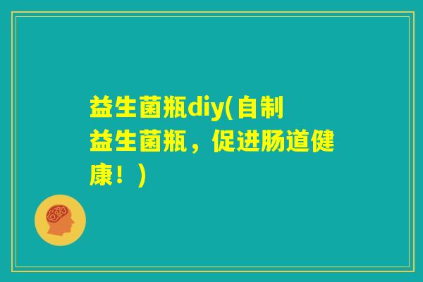 益生菌瓶diy(自制益生菌瓶，促进肠道健康！)