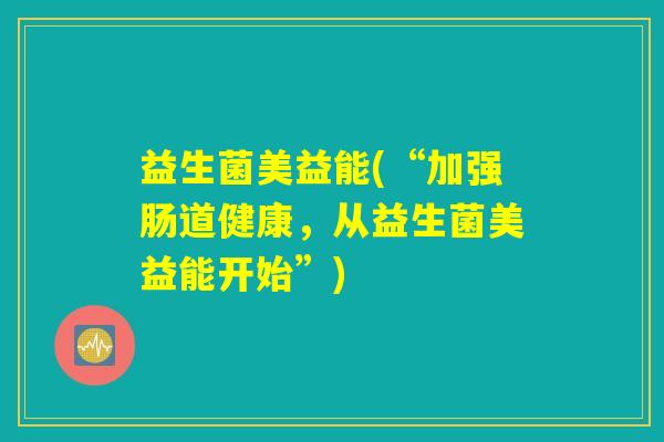 益生菌美益能(“加强肠道健康,从益生菌美益能开始”) 益生菌美益能(“加强肠道健康,从益生菌美益能开始”)