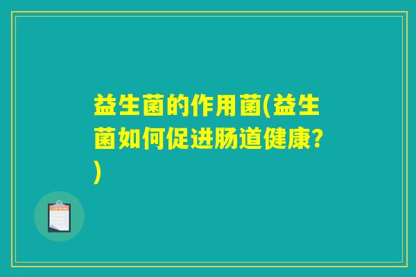 益生菌的作用菌(益生菌如何促进肠道健康?) 益生菌的作用菌(益生菌如何促进肠道健康?)