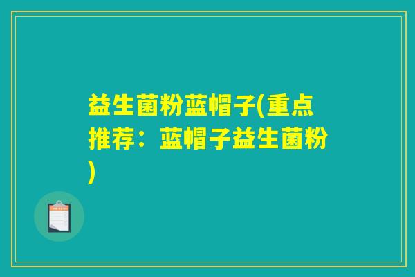 益生菌粉蓝帽子(重点推荐:蓝帽子益生菌粉) 益生菌粉蓝帽子(重点推荐:蓝帽子益生菌粉)