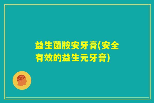 益生菌胺安牙膏(安全有效的益生元牙膏) 益生菌胺安牙膏(安全有效的益生元牙膏)