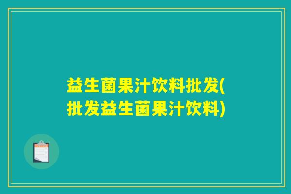 益生菌果汁饮料批发(批发益生菌果汁饮料) 益生菌果汁饮料批发(批发益生菌果汁饮料)