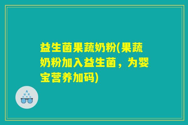 益生菌果蔬奶粉(果蔬奶粉加入益生菌,为婴宝营养加码) 益生菌果蔬奶粉(果蔬奶粉加入益生菌,为婴宝营养加码)