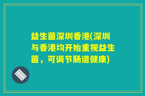 益生菌深圳香港(深圳与香港均开始重视益生菌,可调节肠道健康) 益生菌深圳香港(深圳与香港均开始重视益生菌,可调节肠道健康)