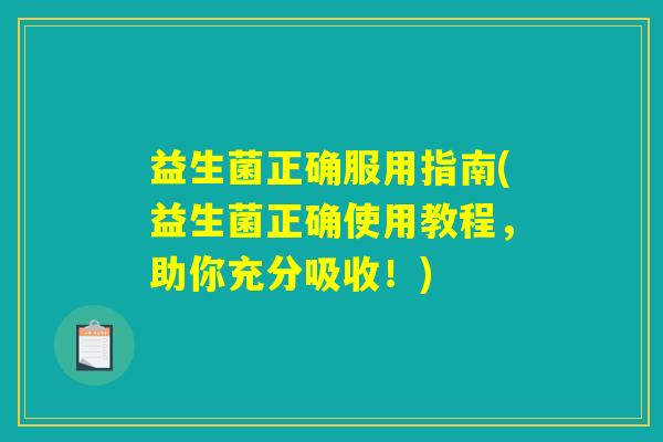 益生菌正确服用指南(益生菌正确使用教程,助你充分吸收!) 益生菌正确服用指南(益生菌正确使用教程,助你充分吸收!)