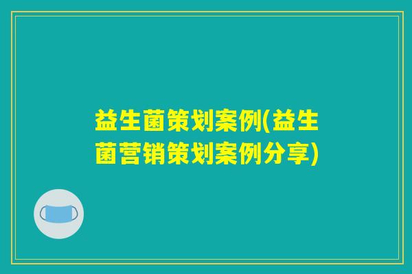 益生菌策划案例(益生菌营销策划案例分享) 益生菌策划案例(益生菌营销策划案例分享)