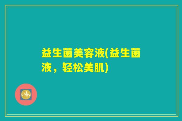 益生菌美容液(益生菌液,轻松美肌) 益生菌美容液(益生菌液,轻松美肌)