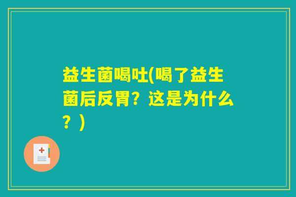 益生菌喝吐(喝了益生菌后反胃?这是为什么?) 益生菌喝吐(喝了益生菌后反胃?这是为什么?)