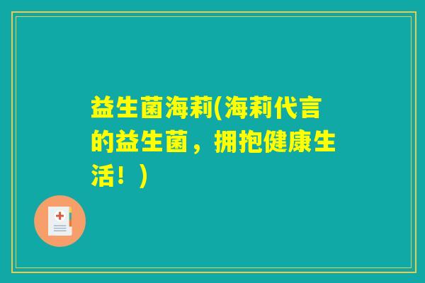 益生菌海莉(海莉代言的益生菌，拥抱健康生活！)