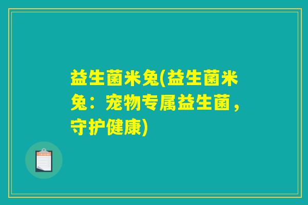 益生菌米兔(益生菌米兔:宠物专属益生菌,守护健康) 益生菌米兔(益生菌米兔:宠物专属益生菌,守护健康)