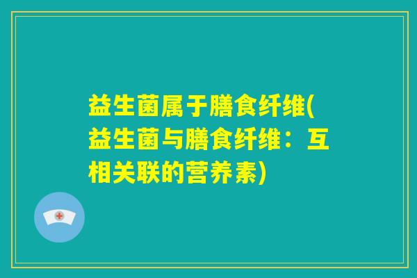 益生菌属于膳食纤维(益生菌与膳食纤维：互相关联的营养素)