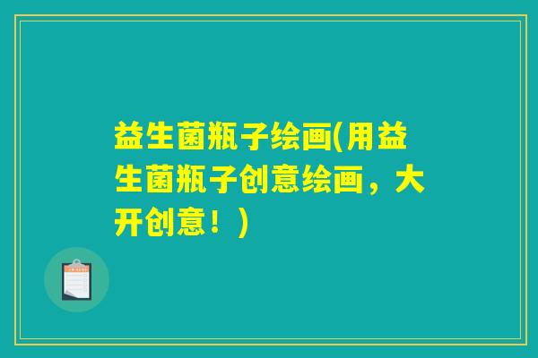 益生菌瓶子绘画(用益生菌瓶子创意绘画,大开创意!) 益生菌瓶子绘画(用益生菌瓶子创意绘画,大开创意!)