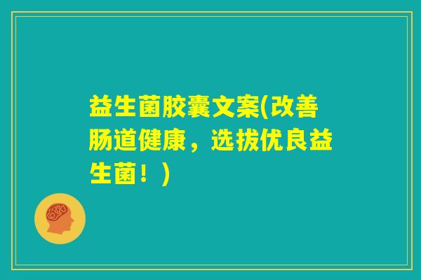 益生菌胶囊文案(改善肠道健康,选拔优良益生菌!) 益生菌胶囊文案(改善肠道健康,选拔优良益生菌!)