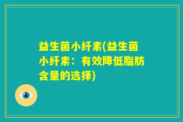 益生菌小纤素(益生菌小纤素:有效降低脂肪含量的选择) 益生菌小纤素(益生菌小纤素:有效降低脂肪含量的选择)