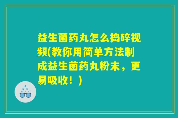 益生菌药丸怎么捣碎视频(教你用简单方法制成益生菌药丸粉末,更易吸收!) 益生菌药丸怎么捣碎视频(教你用简单方法制成益生菌药丸粉末,更易吸收!)