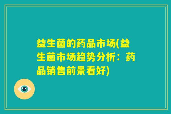 益生菌的药品市场(益生菌市场趋势分析：药品销售前景看好)