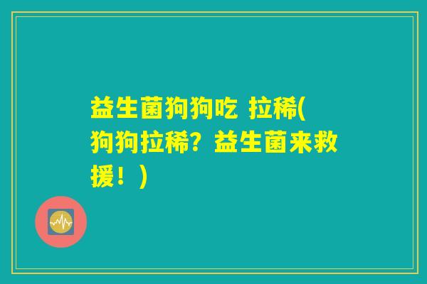 益生菌狗狗吃 拉稀(狗狗拉稀?益生菌来救援!) 益生菌狗狗吃 拉稀(狗狗拉稀?益生菌来救援!)