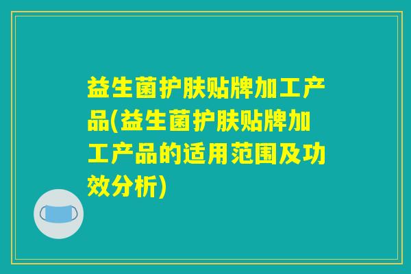 益生菌护肤贴牌加工产品(益生菌护肤贴牌加工产品的适用范围及功效分析) 益生菌护肤贴牌加工产品(益生菌护肤贴牌加工产品的适用范围及功效分析)