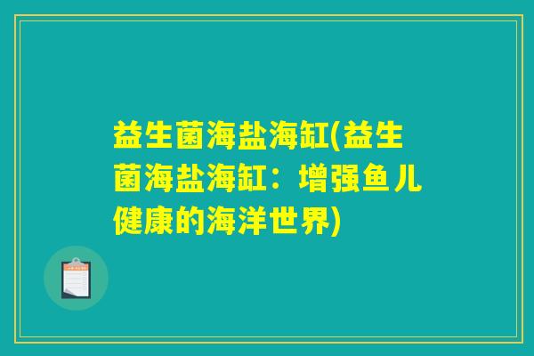 益生菌海盐海缸(益生菌海盐海缸:增强鱼儿健康的海洋世界) 益生菌海盐海缸(益生菌海盐海缸:增强鱼儿健康的海洋世界)