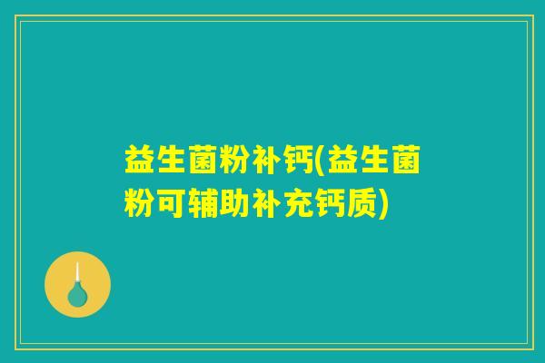益生菌粉补钙(益生菌粉可辅助补充钙质) 益生菌粉补钙(益生菌粉可辅助补充钙质)