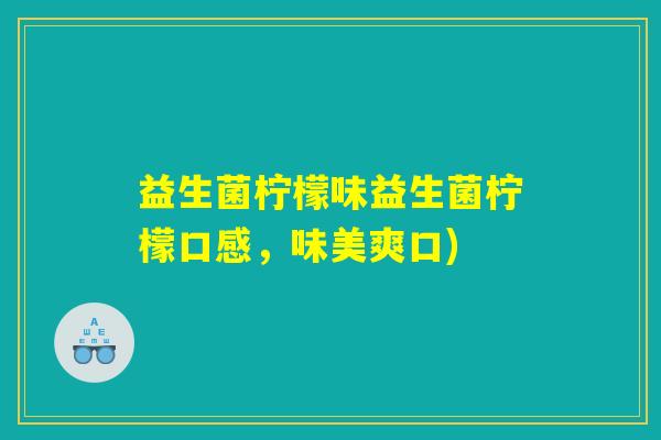 益生菌柠檬味益生菌柠檬口感,味美爽口) 益生菌柠檬味益生菌柠檬口感,味美爽口)