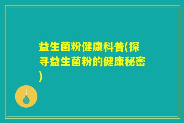 益生菌粉健康科普(探寻益生菌粉的健康秘密)