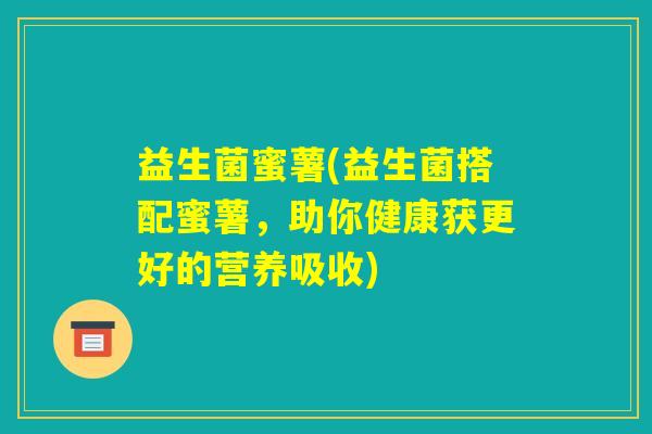 益生菌蜜薯(益生菌搭配蜜薯，助你健康获更好的营养吸收)