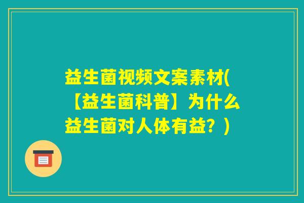 益生菌视频文案素材(【益生菌科普】为什么益生菌对人体有益？)