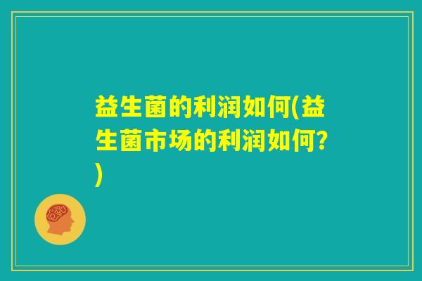 益生菌的利润如何(益生菌市场的利润如何？)