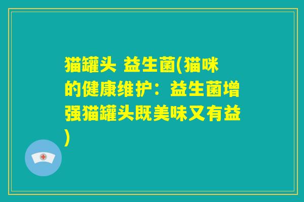 猫罐头 益生菌(猫咪的健康维护：益生菌增强猫罐头既美味又有益)