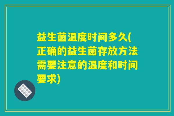 益生菌温度时间多久(正确的益生菌存放方法需要注意的温度和时间要求)