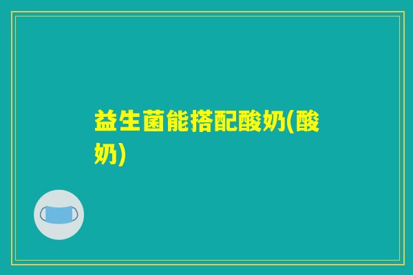 益生菌能搭配酸奶(酸奶)
