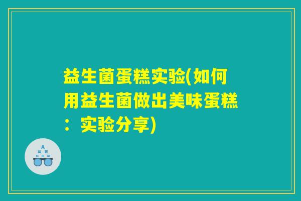 益生菌蛋糕实验(如何用益生菌做出美味蛋糕：实验分享)