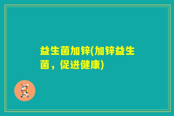 益生菌加锌(加锌益生菌，促进健康)
