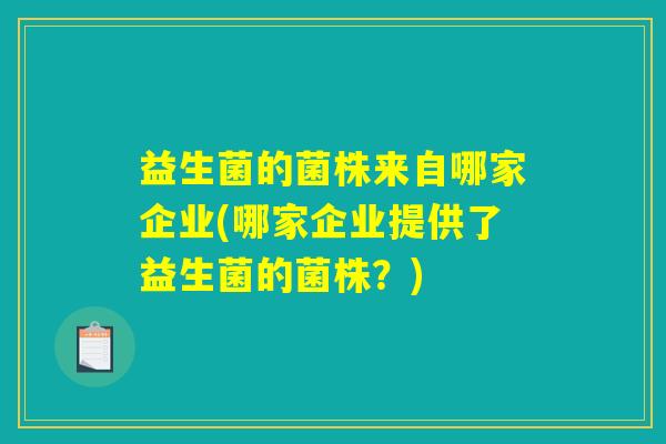 益生菌的菌株来自哪家企业(哪家企业提供了益生菌的菌株？)