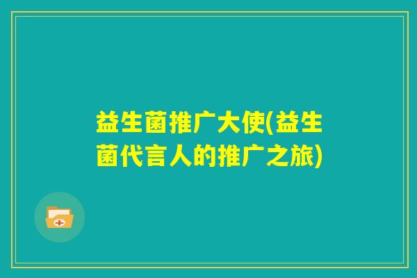 益生菌推广大使(益生菌代言人的推广之旅)