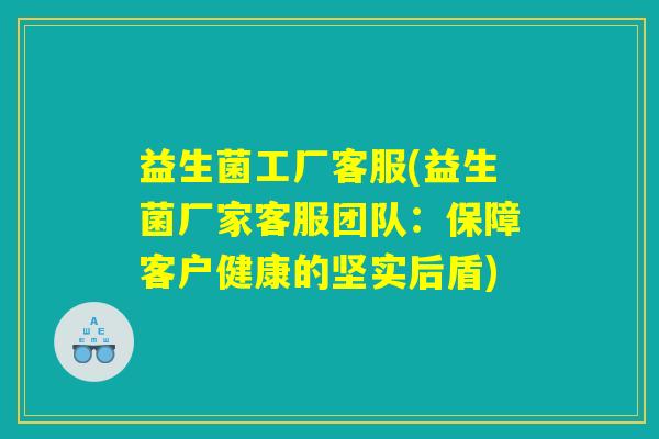 益生菌工厂客服(益生菌厂家客服团队：保障客户健康的坚实后盾)
