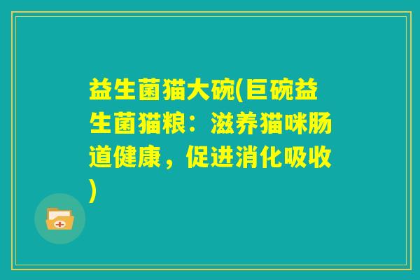 益生菌猫大碗(巨碗益生菌猫粮：滋养猫咪肠道健康，促进消化吸收)