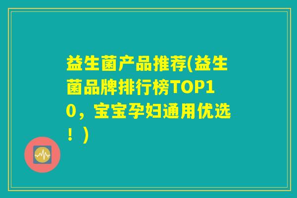 益生菌产品推荐(益生菌品牌排行榜TOP10，宝宝孕妇通用优选！)