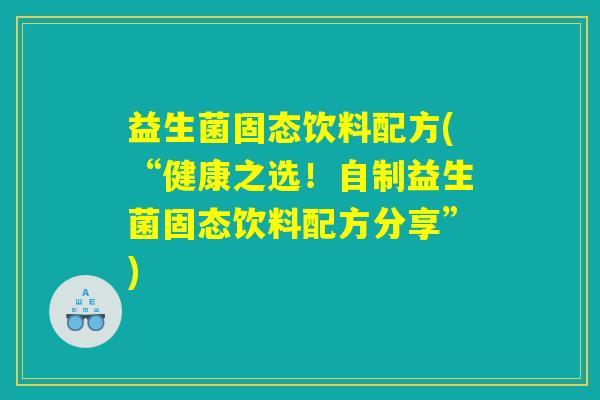 益生菌固态饮料配方(“健康之选！自制益生菌固态饮料配方分享”)