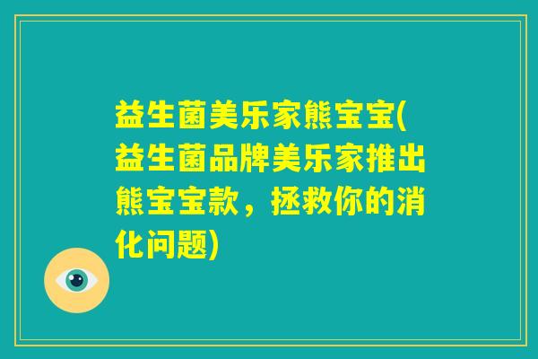 益生菌美乐家熊宝宝(益生菌品牌美乐家推出熊宝宝款，拯救你的消化问题)