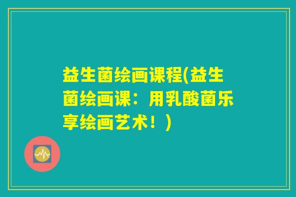 益生菌绘画课程(益生菌绘画课：用乳酸菌乐享绘画艺术！)