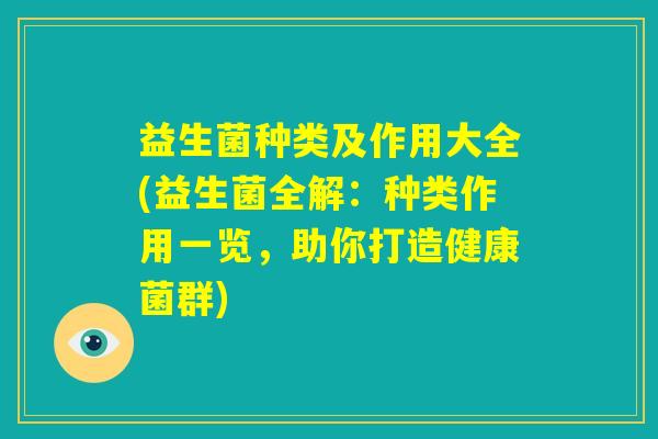 益生菌种类及作用大全(益生菌全解：种类作用一览，助你打造健康菌群)