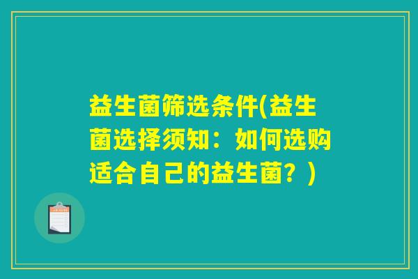 益生菌筛选条件(益生菌选择须知：如何选购适合自己的益生菌？)