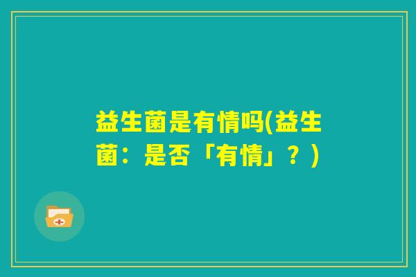 益生菌是有情吗(益生菌：是否「有情」？)